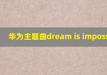 华为主题曲dream is impossible